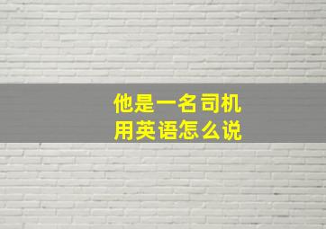 他是一名司机 用英语怎么说